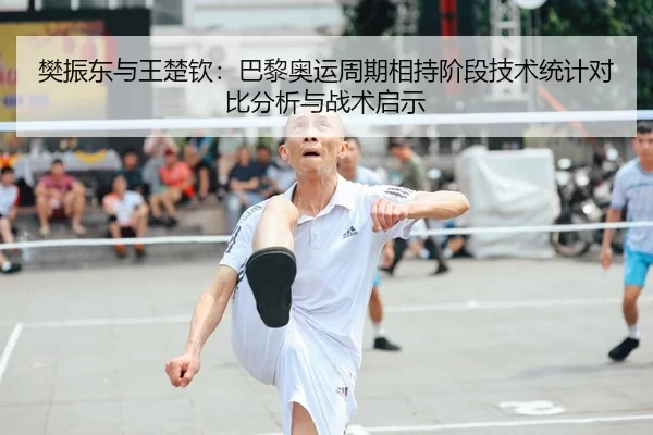 樊振东与王楚钦：巴黎奥运周期相持阶段技术统计对比分析与战术启示